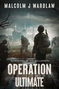 Title: Sovereigns of the Collapse Book 4: Operation Ultimate, Author: Malcolm J Wardlaw