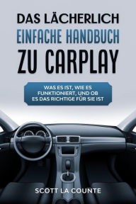 Title: Das Lächerlich einfache handbuch zu CarPlay: Was Es Ist, Wie Es Funktioniert, Und Ob Es Das Richtige Für Sie Ist, Author: Scott La Counte