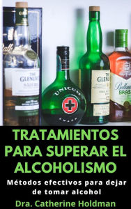 Title: Tratamientos Para Superar El Alcoholismo: Métodos efectivos para dejar de tomar alcohol, Author: Dra. Catherine Holdman