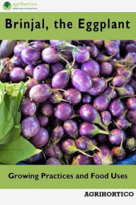 Title: Brinjals the Eggplant: Growing Practices and Food Uses, Author: Agrihortico CPL