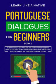 Title: Portuguese Dialogues for Beginners Book 2: Over 100 Daily Used Phrases & Short Stories to Learn Portuguese in Your Car. Have Fun and Grow Your Vocabulary with Crazy Effective Language Learning Lessons (Brazilian Portuguese for Adults, #2), Author: Learn Like a Native