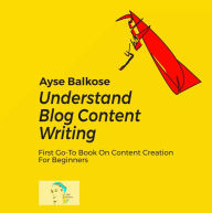 Title: Understand Blog Content Writing, Author: Ayse Balkose