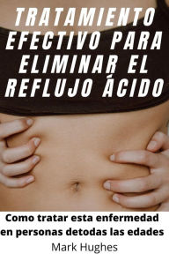 Title: Tratamiento Efectivo Para Eliminar El Reflujo Ácido: Como tratar esta enfermedad en personas de todas las edades, Author: Mark Hughes