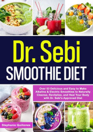 Title: Dr. Sebi Smoothie Diet: Over 53 Delicious and Easy to Make Alkaline & Electric Smoothies to Naturally Cleanse, Revitalize, and Heal Your Body with Dr. Sebi's Approved Diet, Author: Stephanie Quiñones