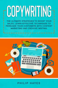 Title: Copywriting: The Ultimate Strategies to Boost Your Sales. Learn Effective Techniques to Persuade Your Customers with Content Marketing and Creative Writing., Author: Philip Hayes