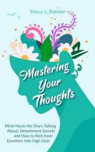 Title: Mastering Your Thoughts: Mind-Hacks No One's Talking About, Detachment Secrets and How to Kick Inner Emotions Into High Gear, Author: Stacy L. Rainier