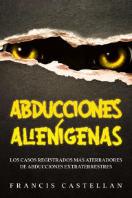 Title: Abducciones Alienígenas: Los Casos Registrados más Aterradores de Abducciones Extraterrestres, Author: Francis Castellan