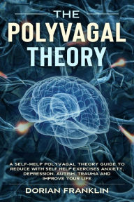 Title: Polyvagal Theory: A Self-Help Polyvagal Theory Guide to Reduce with Self Help Exercises Anxiety, Depression, Autism, Trauma and Improve Your Life., Author: Dorian Franklin