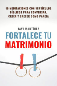 Title: Fortalece tu matrimonio: 10 principios bíblicos para leer, creer y crecer como pareja, Author: Javi Martínez