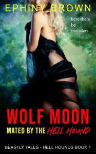 Title: Wolf Moon - Mated by the Hell Hound (Beastly Tales - Hell Hounds, #1), Author: Ephiny Brown