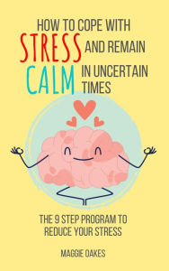 Title: How To Cope With Stress And Remain Calm In Uncertain Times, Author: Maggie Oakes