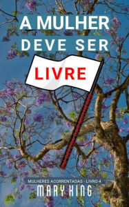Title: A Mulher Deve Ser Livre (Mulheres Acorrentadas - Livro 4, #4), Author: Mary King