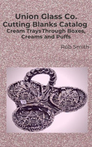 Title: Union Glass Co. Cutting Blanks Catalog, Cream Trays Through Boxes, Creams and Puffs (Union Blanks, #2), Author: Rob Smith