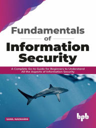 Title: Fundamentals of Information Security: A Complete Go-to Guide for Beginners to Understand All the Aspects of Information Security (English Edition), Author: Sanil Nadkarni