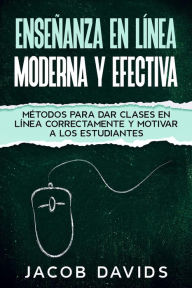 Title: Enseñanza en Línea Moderna y Efectiva: Métodos para Dar Clases en Línea Correctamente y Motivar a los Estudiantes, Author: Jacob Davids