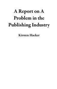 Title: A Report on A Problem in the Publishing Industry, Author: Kirsten Hacker