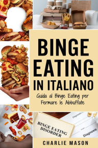 Title: Binge Eating In Italiano: Guida al Binge Eating per Fermare le Abbuffate, Author: Charlie Mason