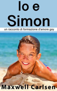 Title: Io e Simon: un racconto di formazione d'amore gay, Author: Maxwell Carlsen