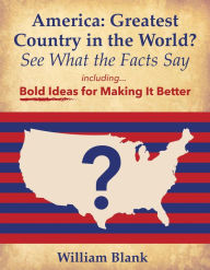 Title: America: Greatest Country in the World? See What the Facts Say: Bold Ideas for Making it Better, Author: William Blank