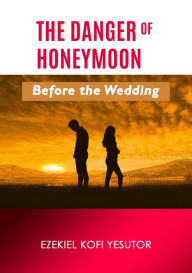 Title: The Danger of Honeymoon Before the Wedding, Author: Ezekiel Kofi Yesutor