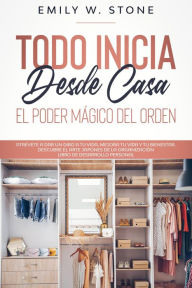 Title: Todo inicia desde casa: el poder mágico del orden. atrévete a dar un giro a tu vida, mejora tu vida y tu bienestar. descubre el arte japonés de la organización libro de desarrollo personal, Author: EMILY W. STONE