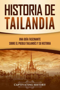 Title: Historia de Tailandia: Una guía fascinante sobre el pueblo tailandés y su historia, Author: Captivating History