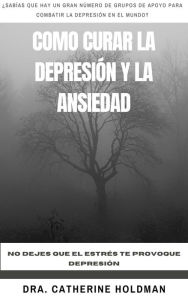 Title: Como Curar La Depresión y La Ansiedad: No dejes que el estrés te provoque depresión, Author: Dra. Catherine Holdman