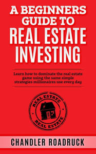 Title: A Beginners Guide to Real Estate Investing, Author: chandler roadruck