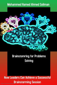 Title: Brainstorming for Problems Solving: How Leaders Can Achieve a Successful Brainstorming Session, Author: Mohammed Hamed Ahmed Soliman