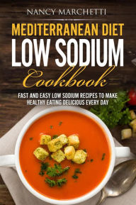 Title: Mediterranean Diet Low Sodium Cookbook: Fast and Easy Low Sodium Recipes to Make Healthy Eating Delicious Every Day, Author: Nancy Marchetti