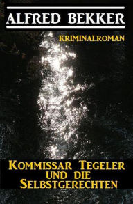 Title: Kommissar Tegeler und die Selbstgerechten: Kriminalroman, Author: Alfred Bekker