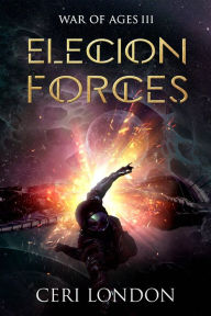Title: Elecion Forces (War of Ages, #3), Author: Ceri London