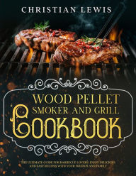 Title: Wood Pellet Smoker and Grill Cookbook: The Ultimate Guide for Barbecue Lovers. Enjoy Delicious and Easy Recipes with Your Friends and Family., Author: Christian Lewis