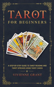 Title: Tarot for Beginners: A Step-by-Step Guide to Tarot Reading and Tarot Spreads Using Tarot Cards, Author: Vivienne Grant