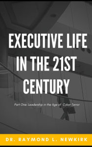 Title: Executive Life in the 21st Century Part One: Leadership in the Age of Cyber Terror, Author: Raymond Newkirk