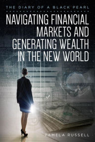 Title: The Diary of a Black Pearl Navigating Financial Markets and Generating Wealth in the New World, Author: Pamela Russell
