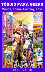Title: Tóquio Para Geeks: Manga, Anime, Cosplay, Toys, Author: KEI D. NALTO