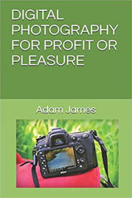 Title: Digital Photography For Profit Or Pleasure, Author: Adam James