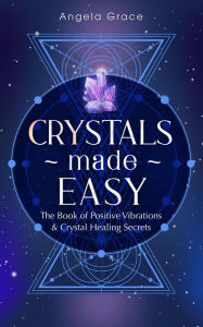 Title: Crystals Made Easy: The Book of Positive Vibrations & Crystal Healing Secrets ((Energy Secrets)), Author: Angela Grace