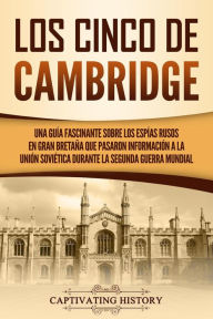 Title: Los Cinco de Cambridge: Una guía fascinante sobre los espías rusos en Gran Bretaña que pasaron información a la Unión Soviética durante la Segunda Guerra Mundial, Author: Captivating History