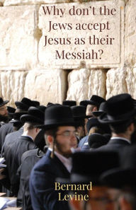 Title: Why Don't The Jews Accept Jesus As Their Messiah?, Author: Bernard Levine