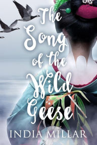 Title: The Song of the Wild Geese: A Historical Romance Novel (The Geisha Who Ran Away, #1), Author: India Millar