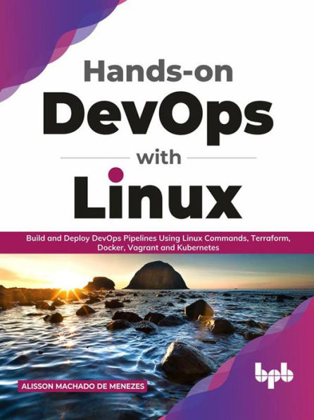 Hands-on DevOps with Linux: Build and Deploy DevOps Pipelines Using Linux Commands, Terraform, Docker, Vagrant, and Kubernetes (English Edition)