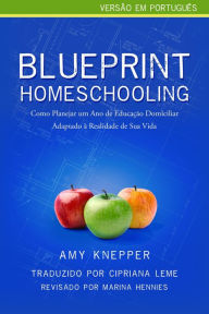 Title: Blueprint Homeschooling: Como Planejar um Ano de Educação Domiciliar Adaptado à Realidade de Sua Vida, Author: Amy Knepper