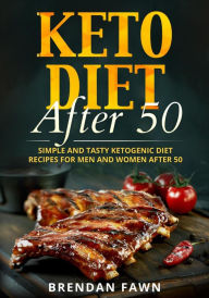 Title: Keto Diet After 50, Simple and Tasty Ketogenic Diet Recipes for Men and Women After 50 (Keto Cooking, #6), Author: Brendan Fawn