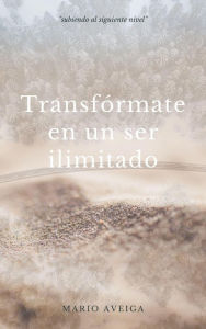 Title: Transfórmate en un ser ilimitado, Author: Mario Aveiga