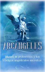 Title: Arcángeles: Miguel, la protección y los códigos angelicales secretos, Author: Angela Grace