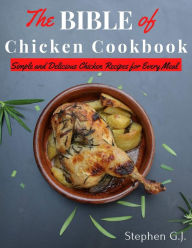 Title: The Bible of Chicken Cookbook: Simple and Delicious Chicken Recipes for Every Meal, Author: Stephen G.J.