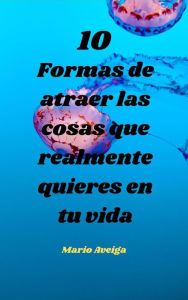 Title: 10 formas de atraer las cosas que realmente quieres en tu vida, Author: Mario Aveiga