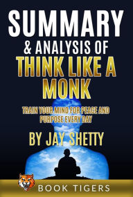 Title: Summary and Analysis of Think Like a Monk: Train Your Mind for Peace and Purpose Every Day by Jay Shetty (Book Tigers Self Help and Success Summaries, #3), Author: Book Tigers